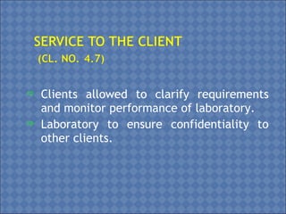  Clients allowed to clarify requirements
and monitor performance of laboratory.
 Laboratory to ensure confidentiality to
other clients.
 