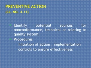 Identify potential sources for
nonconformance, technical or relating to
quality system.
 Procedures
• initiation of action , implementation
• controls to ensure effectiveness
 