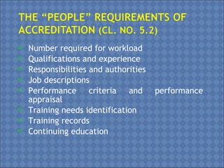  Number required for workload
 Qualifications and experience
 Responsibilities and authorities
 Job descriptions
 Performance criteria and performance
appraisal
 Training needs identification
 Training records
 Continuing education
 