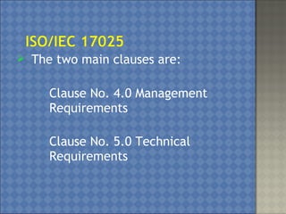  The two main clauses are:
o Clause No. 4.0 Management
Requirements
o Clause No. 5.0 Technical
Requirements
 