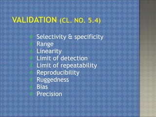  Selectivity & specificity
 Range
 Linearity
 Limit of detection
 Limit of repeatability
 Reproducibility
 Ruggedness
 Bias
 Precision
 