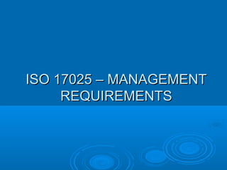 ISO 17025 – MANAGEMENT
     REQUIREMENTS
 