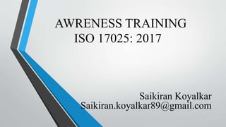 AWRENESS TRAINING
ISO 17025: 2017
Saikiran Koyalkar
Saikiran.koyalkar89@gmail.com
 
