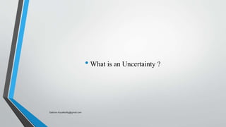• What is an Uncertainty ?
Saikiran.Koyalkar89@gmail.com
 