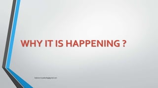 WHY IT IS HAPPENING ?
Saikiran.Koyalkar89@gmail.com
 
