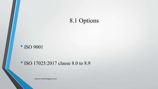 8.1 Options
• ISO 9001
• ISO 17025:2017 clause 8.0 to 8.9
Saikiran.Koyalkar89@gmail.com
 