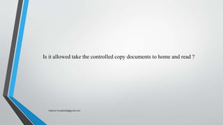 Is it allowed take the controlled copy documents to home and read ?
Saikiran.Koyalkar89@gmail.com
 