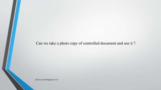Can we take a photo copy of controlled document and use it ?
Saikiran.Koyalkar89@gmail.com
 