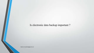 Is electronic data backup important ?
Saikiran.Koyalkar89@gmail.com
 