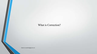 What is Correction?
Saikiran.Koyalkar89@gmail.com
 