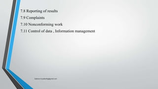 7.8 Reporting of results
7.9 Complaints
7.10 Nonconforming work
7.11 Control of data , Information management
Saikiran.Koyalkar89@gmail.com
 