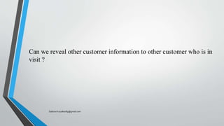 Can we reveal other customer information to other customer who is in
visit ?
Saikiran.Koyalkar89@gmail.com
 