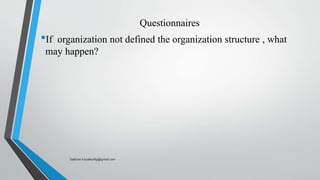 Questionnaires
•If organization not defined the organization structure , what
may happen?
Saikiran.Koyalkar89@gmail.com
 