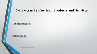 6.6 Externally Provided Products and Services
1) Subcontracting
2) Purchasing
Saikiran.Koyalkar89@gmail.com
 