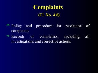 Complaints
(Cl. No. 4.8)
 Policy and procedure for resolution of
complaints
 Records of complaints, including all
investigations and corrective actions
 