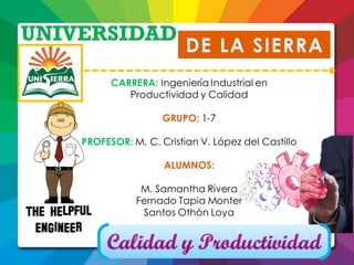 DE LA SIERRA
UNIVERSIDAD
CARRERA: Ingeniería Industrial en Productividad
y Calidad
GRUPO: 1-7
PROFESOR: M. C. Cristian V. López del Castillo
ALUMNOS:
M. Samantha Rivera
Fernado Tapia Monter
Santos Othón Loya
 