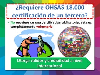 • No requiere de una certificación obligatoria, ésta es
completamente voluntaria.
Otorga validez y credibilidad a nivel
internacional
 
