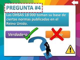 Las OHSAS 18 000 toman su base de
ciertas normas publicadas en el
Reino Unido.
Verdadero Falso
 