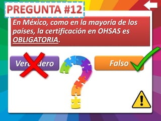 En México, como en la mayoría de los
países, la certificación en OHSAS es
OBLIGATORIA.
Verdadero Falso
 
