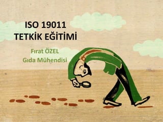 ISO 19011
TETKİK EĞİTİMİ
Fırat ÖZEL
Gıda Mühendisi
 