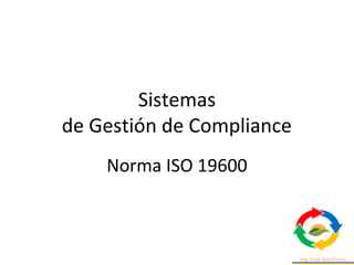 Sistemas
de Gestión de Compliance
Norma ISO 19600
 