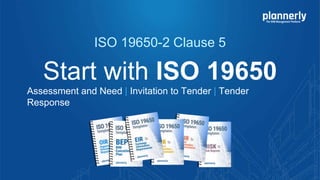 Start with ISO 19650
Assessment and Need | Invitation to Tender | Tender
Response
ISO 19650-2 Clause 5
 