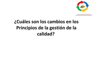 ¿Cuáles son los cambios en los
Principios de la gestión de la
calidad?
 