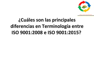 ¿Cuáles son las principales
diferencias en Terminología entre
ISO 9001:2008 e ISO 9001:2015?
 