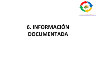 6. INFORMACIÓN
DOCUMENTADA
 