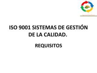 ISO 9001 SISTEMAS DE GESTIÓN
DE LA CALIDAD.
REQUISITOS
 