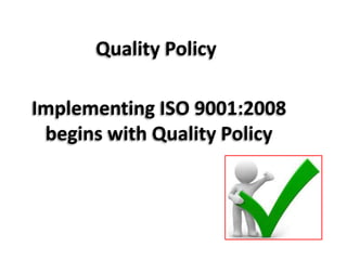 Quality Policy
Implementing ISO 9001:2008
begins with Quality Policy
 