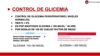 ● CONTROL DE GLICEMIA
● CONTROL DE GLUCEMIA PERIOPERATORIO ( NIVELES
NORMALES)
● HBA1C < 8%
● EN POP MANTENER GLICEMIA < 180 MG/DL * 48 HRS
● POR DEBAJO DE 100 SE VUELVE FACTOR DE RIEGO
GLICEMIA 110-150 MG/DL GLICEMIA < 200 MG/DL
 