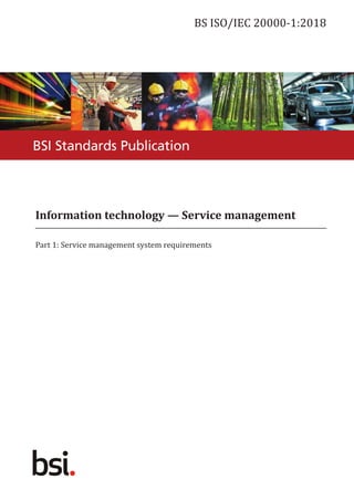 BSI Standards Publication
Information technology — Service management
Part 1: Service management system requirements
BS ISO/IEC 20000‑1:2018
 