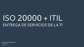 Carlos R. Adames B.
Diseñador Web
@crabalex
ISO 20000 + ITIL
ENTREGA DE SERVICIOS DE LATI
 