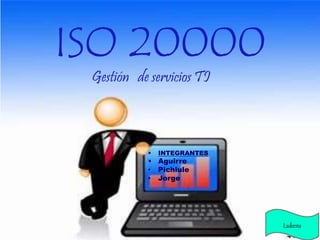 ISO 20000
 INTEGRANTES
 Aguirre
• Pichiule
• Jorge
Gestión de servicios TI
Lukens
 
