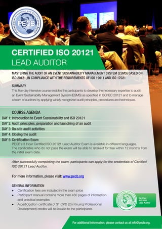 CERTIFIED ISO 20121
LEAD AUDITOR
MASTERING THE AUDIT OF AN EVENT SUSTAINABILITY MANAGEMENT SYSTEM (ESMS) BASED ON
ISO 20121, IN COMPLIANCE WITH THE REQUIREMENTS OF ISO 19011 AND ISO 17021
SUMMARY
This five-day intensive course enables the participants to develop the necessary expertise to audit
an Event Sustainability Management System (ESMS) as specified in ISO/IEC 20121 and to manage
a team of auditors by applying widely recognized audit principles, procedures and techniques.

COURSE AGENDA
DAY 1: Introduction to Event Sustainability and ISO 20121
DAY 2: Audit principles, preparation and launching of an audit
DAY 3: On-site audit activities
DAY 4: Closing the audit
DAY 5: Certification Exam
PECB’s 3 Hour Certified ISO 20121 Lead Auditor Exam is available in different languages.
The candidates who do not pass the exam will be able to retake it for free within 12 months from
the initial exam date.
After successfully completing the exam, participants can apply for the credentials of Certified
ISO 20121 Lead Auditor.

For more information, please visit: www.pecb.org
GENERAL INFORMATION
▶▶ Certification fees are included in the exam price
▶▶ Participant manual contains more than 450 pages of information
and practical examples
▶▶ A participation certificate of 31 CPD (Continuing Professional
Development) credits will be issued to the participants

PECB

Certified
ISO 20121
Lead Auditor

For additional information, please contact us at info@pecb.org.

 