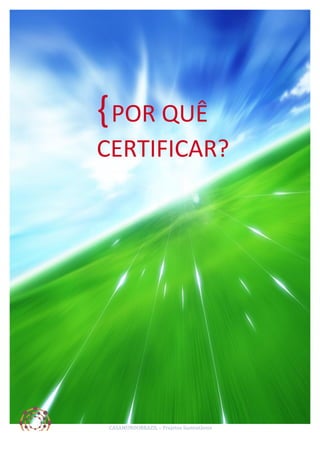 { POR	
  QUÊ	
  
	
  

CERTIFICAR?	
  

CASAMUNDOBRAZIL	
  –	
  Projetos	
  Sustentáveis	
  

 