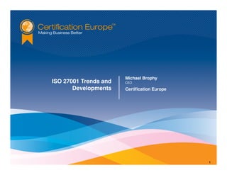 Michael Brophy
ISO 27001 Trends and   CEO
       Developments    Certification Europe




                                              1
 
