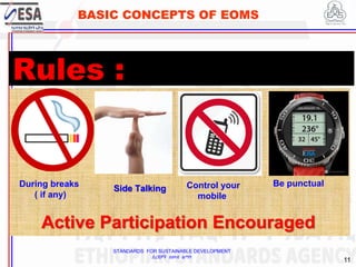 STANDARDS FOR SUSTAINABLE DEVELOPMENT
ደረጃዎች ለዘላቂ ልማት
11
BASIC CONCEPTS OF EOMS
Rules :
11
Side Talking
Active Participation Encouraged
Be punctual
During breaks
( if any)
Control your
mobile
 