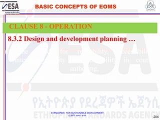 STANDARDS FOR SUSTAINABLE DEVELOPMENT
ደረጃዎች ለዘላቂ ልማት
204
BASIC CONCEPTS OF EOMS
8.3.2 Design and development planning …
n) the need for reusability, accessibility,
interchangeability and durability in course
authoring,
production and delivery tools.
CLAUSE 8 - OPERATION
 