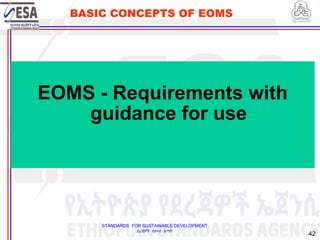 STANDARDS FOR SUSTAINABLE DEVELOPMENT
ደረጃዎች ለዘላቂ ልማት
42
BASIC CONCEPTS OF EOMS
EOMS - Requirements with
guidance for use
 