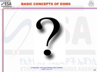 STANDARDS FOR SUSTAINABLE DEVELOPMENT
ደረጃዎች ለዘላቂ ልማት
70
BASIC CONCEPTS OF EOMS
 
