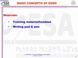 STANDARDS FOR SUSTAINABLE DEVELOPMENT
ደረጃዎች ለዘላቂ ልማት
9
BASIC CONCEPTS OF EOMS
Materials:
 Training material/handout
 Writing pad & pen
9
 
