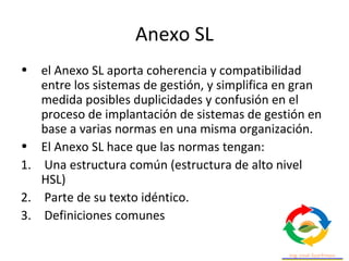 Anexo SL
• Todas las normas sobre sistema de gestión que se
publiquen o revisen a partir de la publicación del
Anexo SL de...