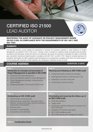 CERTIFIED ISO 21500
LEAD AUDITOR
MASTERING THE AUDIT OF GUIDANCE ON PROJECT MANAGEMENT BASED
ON ISO 21500, IN COMPLIANCE WITH THE REQUIREMENTS OF ISO 19011 AND
ISO 17021
SUMMARY
This five-day intensive course enables the participants to develop the necessary expertise to audit Guidance on Project
Management as specified in ISO 21500 and to manage a team of auditors by applying widely recognized audit principles,
procedures and techniques. During this training, the participant will acquire the necessary knowledge and skills to proficiently
plan and perform internal and external audits in compliance with ISO 19011 and ISO 17021. Based on practical exercises, the
participant will develop the skills (mastering audit techniques) and competencies (managing audit teams and audit program,
communicating with customers, conflict resolution, etc.) necessary to efficiently conduct an audit.

COURSE AGENDA

DURATION: 5 DAYS

DAY 1
Introduction to concepts and processes of
Project Management as specified in ISO 21500
▶▶ 	ntroduction to Project Management
I
▶▶ 	 erms and definitions related to Project Management
T
▶▶ 	 roject Management standards, frameworks and
P
methodologies
▶▶ 	 etailed presentation of the clauses of ISO 21500
D

DAY 3
Conducting an ISO 21500 audit
▶▶ 	 ommunication during the audit
C
▶▶ 	 udit procedures: observation, document review,
A
interview, sampling techniques, technical verification,
corroboration and evaluation
▶▶ 	 udit test plans
A
▶▶ 	 ormulation of audit findings
F
▶▶ 	 ocumenting nonconformities
D

DAY 5

DAY 2
Planning and initiating an ISO 21500 audit
▶▶ 	 undamental audit concepts and principles
F
▶▶ 	 udit approach based on evidence and on risk
A
▶▶ 	 reparation of an ISO 21500 audit
P
▶▶ 	 onducting an opening meeting
C

DAY 4
Concluding and ensuring the follow-up of
an ISO 21500 audit
▶▶ 	 udit documentation
A
▶▶ 	 uality review
Q
▶▶ 	 onducting a closing meeting and conclusion of an
C
ISO 21500 audit
▶▶ 	 valuation of corrective action plans
E
▶▶ 	SO 21500 surveillance audit
I
▶▶ 	SO 21500 internal audit management program
I

Certification Exam
www.pecb.org

 