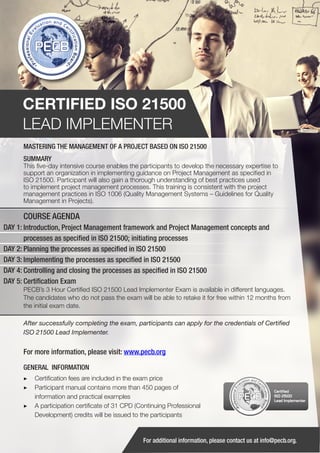 CERTIFIED ISO 21500
LEAD IMPLEMENTER
MASTERING THE MANAGEMENT OF A PROJECT BASED ON ISO 21500
SUMMARY

This five-day intensive course enables the participants to develop the necessary expertise to
support an organization in implementing guidance on Project Management as specified in
ISO 21500. Participant will also gain a thorough understanding of best practices used
to implement project management processes. This training is consistent with the project
management practices in ISO 1006 (Quality Management Systems – Guidelines for Quality
Management in Projects).

COURSE AGENDA
DAY 1: Introduction, Project Management framework and Project Management concepts and
processes as specified in ISO 21500; initiating processes
DAY 2: Planning the processes as specified in ISO 21500
DAY 3: Implementing the processes as specified in ISO 21500
DAY 4: Controlling and closing the processes as specified in ISO 21500
DAY 5: Certification Exam
PECB’s 3 Hour Certified ISO 21500 Lead Implementer Exam is available in different languages.
The candidates who do not pass the exam will be able to retake it for free within 12 months from
the initial exam date.
After successfully completing the exam, participants can apply for the credentials of Certified
ISO 21500 Lead Implementer.

For more information, please visit: www.pecb.org
GENERAL INFORMATION
▶▶ Certification fees are included in the exam price
▶▶ 	 articipant manual contains more than 450 pages of
P
information and practical examples
▶▶ A participation certificate of 31 CPD (Continuing Professional
Development) credits will be issued to the participants

PECB

Certified
ISO 21500
Lead Implementer

For additional information, please contact us at info@pecb.org.

 
