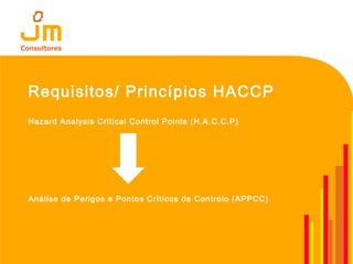 Hazard Analysis Critical Control Points (H.A.C.C.P)
Análise de Perigos e Pontos Críticos de Controlo (APPCC)
Requisitos/ Princípios HACCP
 