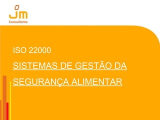 ISO 22000
SISTEMAS DE GESTÃO DA
SEGURANÇA ALIMENTAR
 