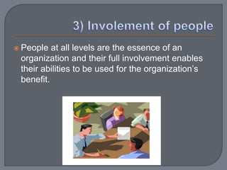  People at all levels are the essence of an
organization and their full involvement enables
their abilities to be used for the organization’s
benefit.
 
