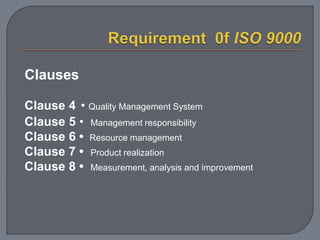 Clauses
Clause 4 • Quality Management System
Clause 5 • Management responsibility
Clause 6 • Resource management
Clause 7 • Product realization
Clause 8 • Measurement, analysis and improvement
 